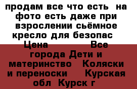 продам все что есть. на фото есть даже при взрослении сьёмное кресло для безопас › Цена ­ 10 000 - Все города Дети и материнство » Коляски и переноски   . Курская обл.,Курск г.